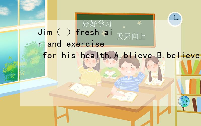 Jim（ ）fresh air and exercise for his health.A.blieve B.believe in C.believes D.believes in选哪个?为什么?怎么翻译?