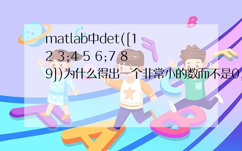 matlab中det([1 2 3;4 5 6;7 8 9])为什么得出一个非常小的数而不是0,而det([2 3 4;5 6 7;8 9 10])是0.