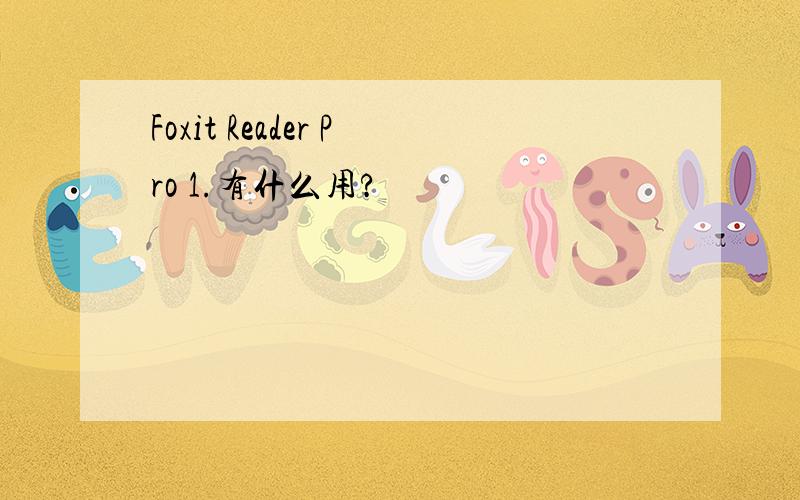 Foxit Reader Pro 1.有什么用?