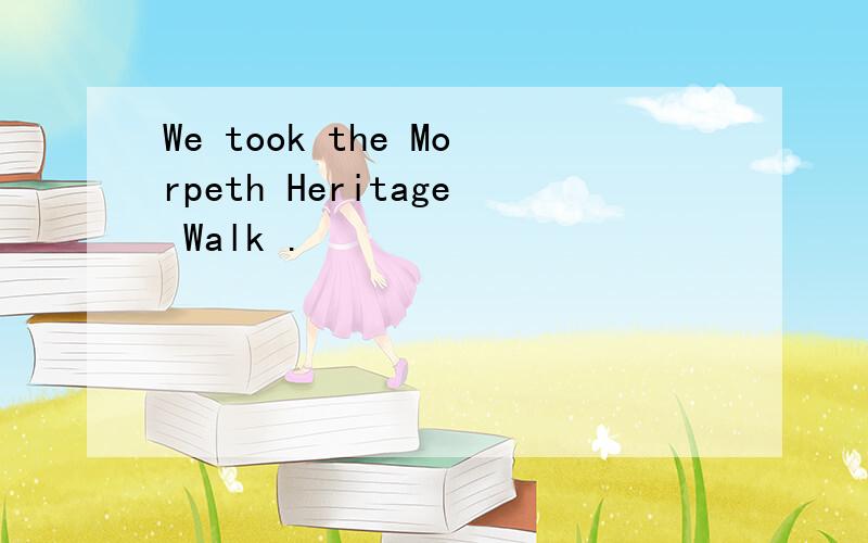 We took the Morpeth Heritage Walk .