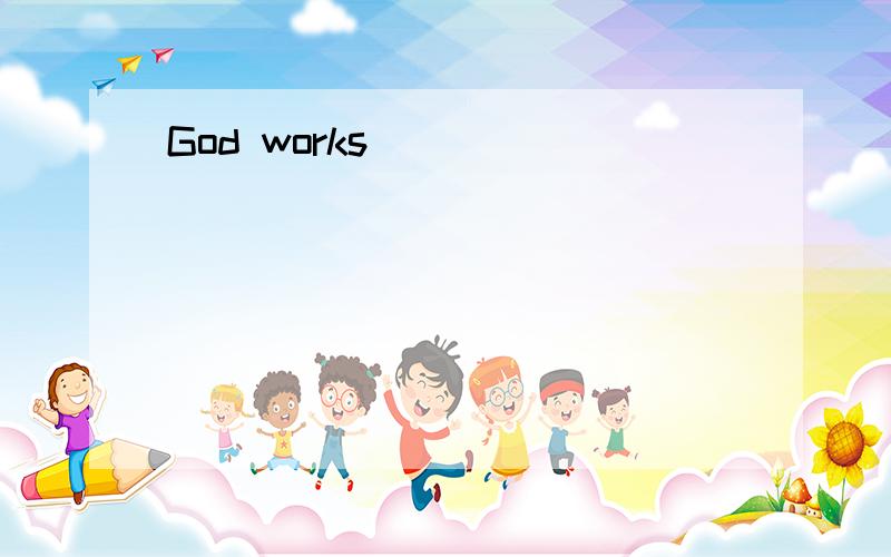 God works
