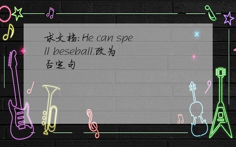 求文档:He can spell beseball.改为否定句
