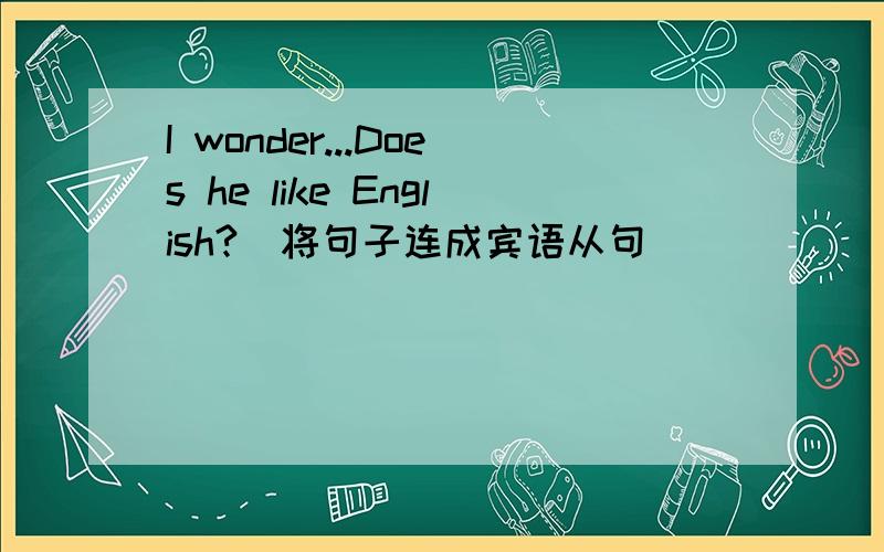 I wonder...Does he like English?(将句子连成宾语从句）