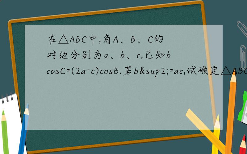 在△ABC中,角A、B、C的对边分别为a、b、c,已知bcosC=(2a-c)cosB.若b²=ac,试确定△ABC的形状