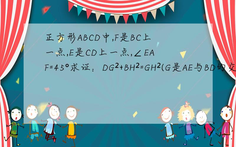 正方形ABCD中,F是BC上一点,E是CD上一点,∠EAF=45°求证：DG²+BH²=GH²(G是AE与BD的交点,H是AF与BD的交点）过程越清晰,越详细越好.今早就要交作业的.