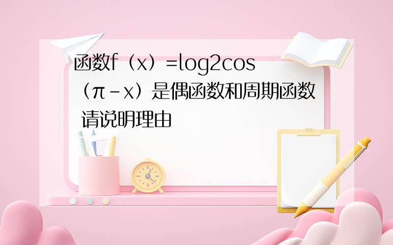 函数f（x）=log2cos（π-x）是偶函数和周期函数 请说明理由