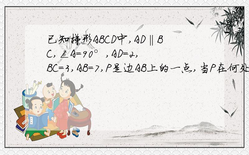已知梯形ABCD中,AD‖BC,∠A=90°,AD=2,BC=3,AB=7,P是边AB上的一点,当P在何处时,△APD与△BPC相似怎么正相似