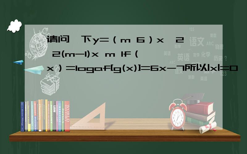 请问一下y=（m 6）x^2 2(m-1)x m 1f（x）=logaf[g(x)]=6x-7所以|x|=0