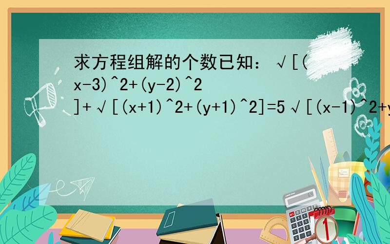 求方程组解的个数已知：√[(x-3)^2+(y-2)^2]+√[(x+1)^2+(y+1)^2]=5√[(x-1)^2+y^2]+√[(x+1)^2+y^2]=4,则此方程组解的个数为（）A、无解；B一个；C、二个；D四个请说明理由,