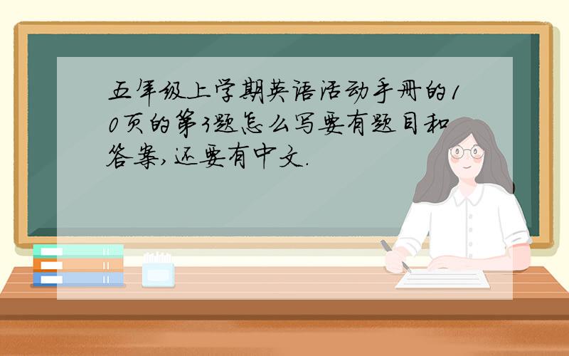 五年级上学期英语活动手册的10页的第3题怎么写要有题目和答案,还要有中文.