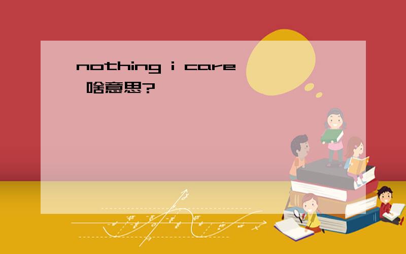 nothing i care 啥意思?