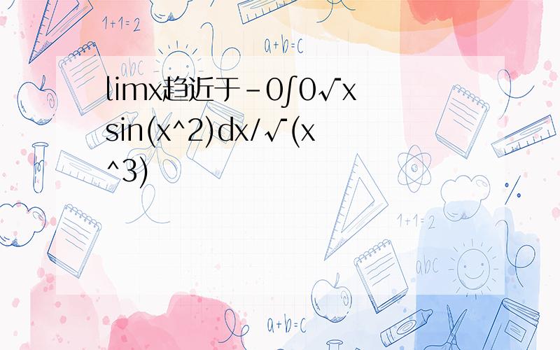 limx趋近于-0∫0√x sin(x^2)dx/√(x^3)