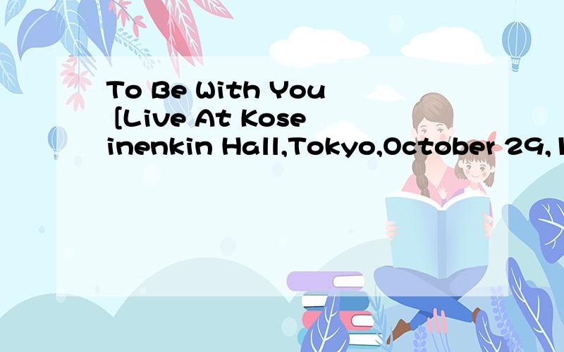 To Be With You [Live At Koseinenkin Hall,Tokyo,October 29,1993] 歌词