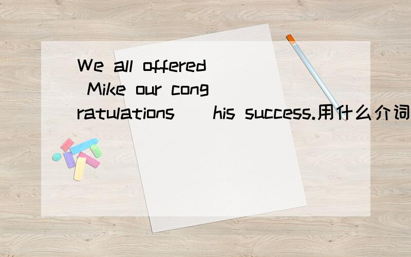 We all offered Mike our congratulations（）his success.用什么介词?为什么