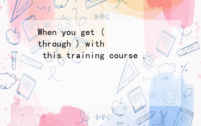 When you get (through ) with this training course ,