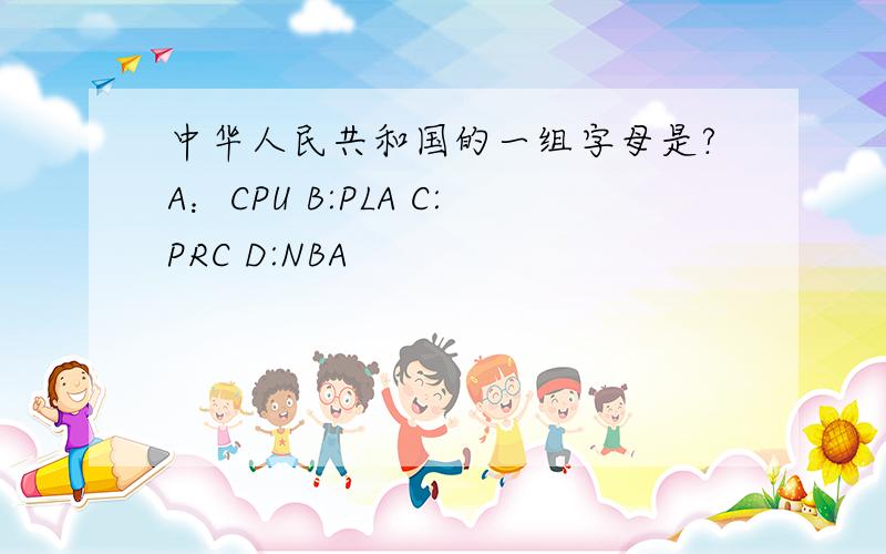 中华人民共和国的一组字母是?A：CPU B:PLA C:PRC D:NBA