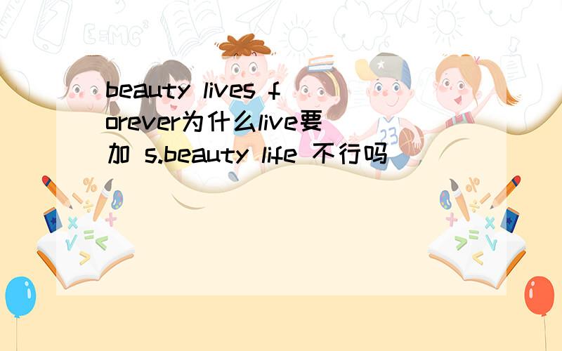 beauty lives forever为什么live要加 s.beauty life 不行吗
