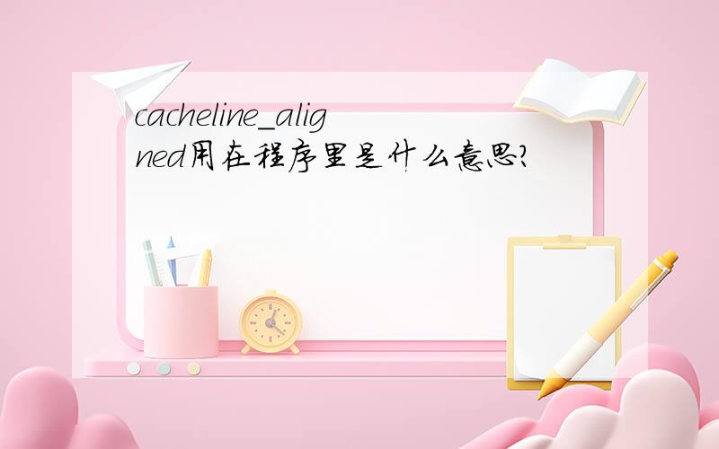 cacheline_aligned用在程序里是什么意思?