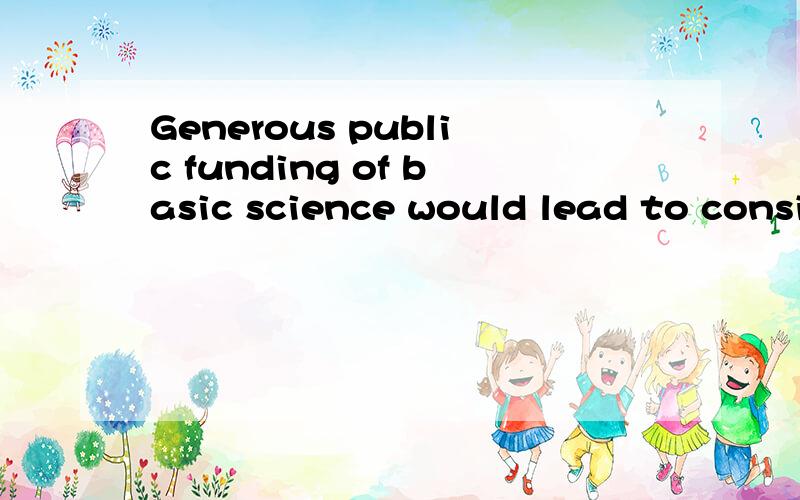 Generous public funding of basic science would lead to considerable benefits for the country’s health,wealth and security.谁可以翻译一下?