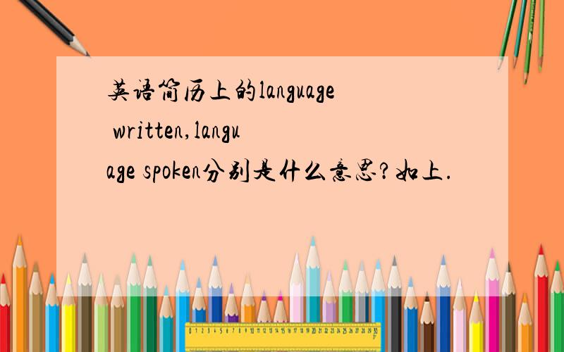 英语简历上的language written,language spoken分别是什么意思?如上.