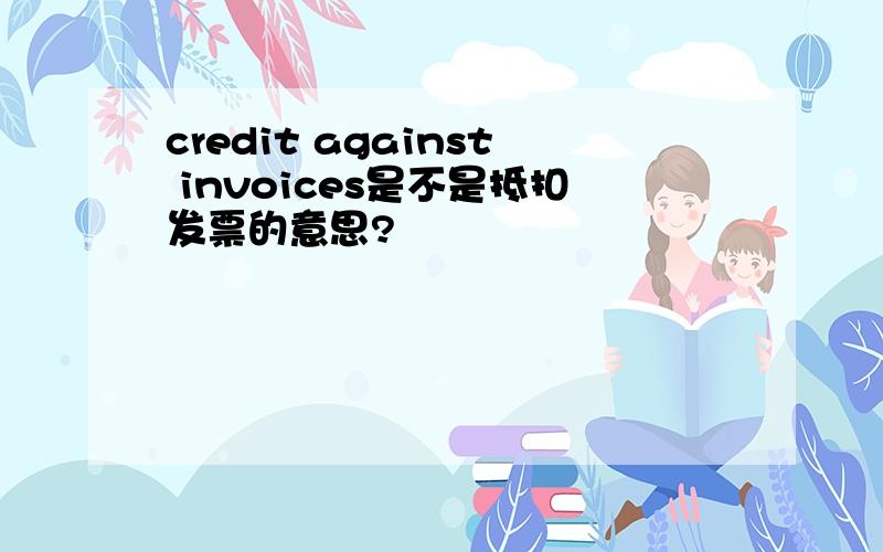 credit against invoices是不是抵扣发票的意思?