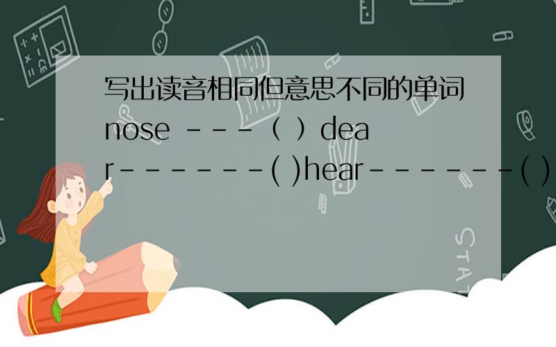 写出读音相同但意思不同的单词nose ---（ ）dear------( )hear------( )
