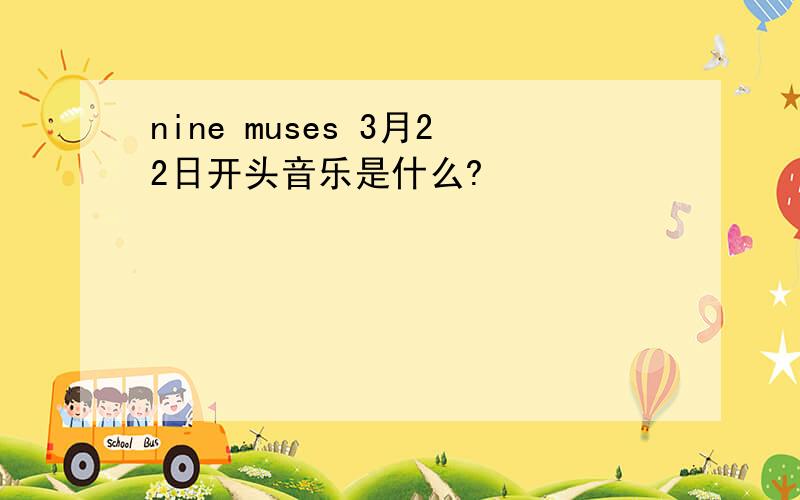 nine muses 3月22日开头音乐是什么?