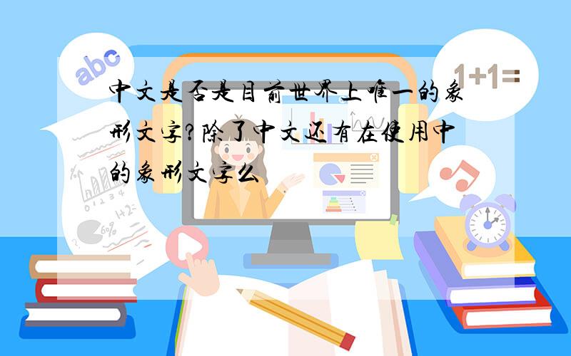 中文是否是目前世界上唯一的象形文字?除了中文还有在使用中的象形文字么