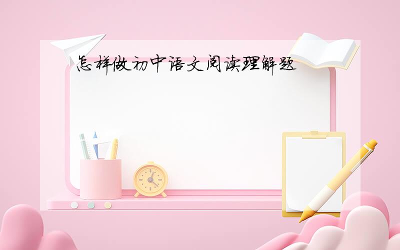 怎样做初中语文阅读理解题