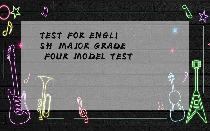 TEST FOR ENGLISH MAJOR GRADE FOUR MODEL TEST