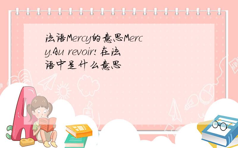 法语Mercy的意思Mercy.Au revoir!在法语中是什么意思