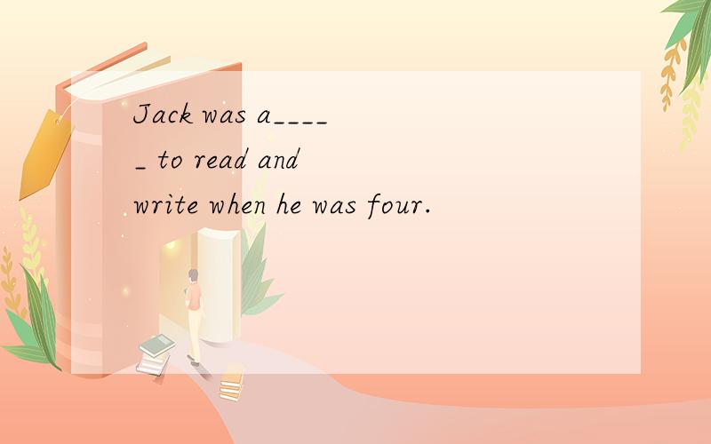Jack was a_____ to read and write when he was four.