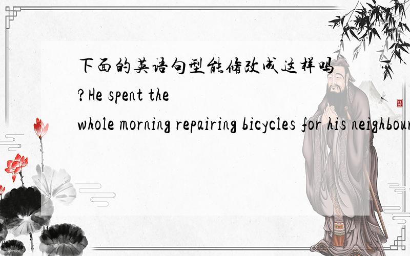 下面的英语句型能修改成这样吗?He spent the whole morning repairing bicycles for his neighbours.可不可以改为He spent the whole morning to repair bicycles for his neighbours.