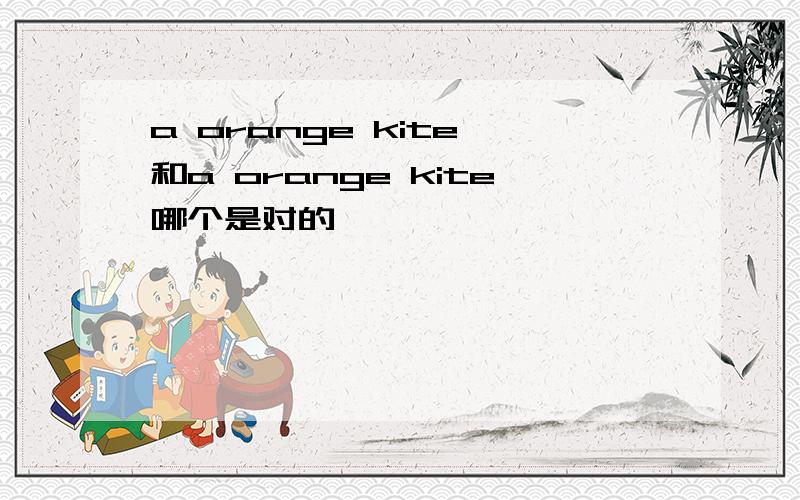 a orange kite 和a orange kite哪个是对的