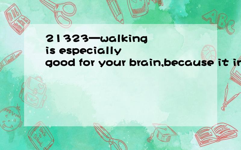 21323—walking is especially good for your brain,because it increases blood circulation and the oxygen and glucose that reach your brain.3766想问：1—本句怎么翻译?2—that是定语从句吗?怎么翻译：because it increases blood circula
