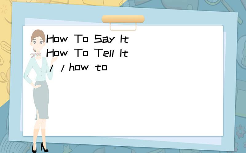 How To Say It How To Tell It//how to