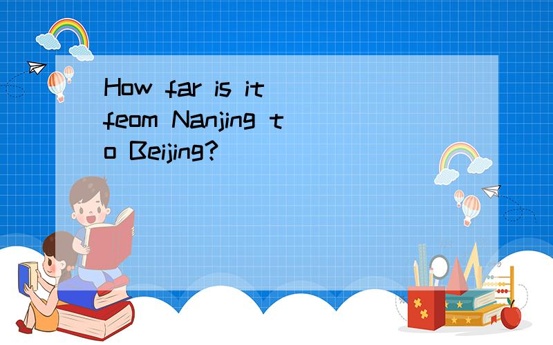 How far is it feom Nanjing to Beijing?______ ______ the ________ from Nanjing to Beijing?改为同义句
