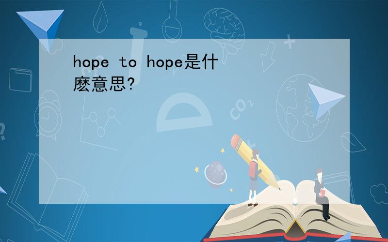 hope to hope是什麽意思?