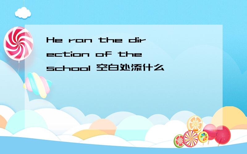 He ran the direction of the school 空白处添什么
