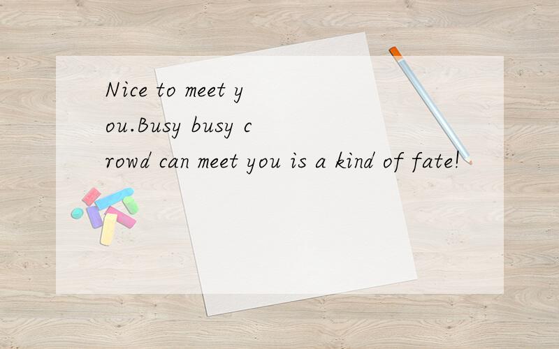 Nice to meet you.Busy busy crowd can meet you is a kind of fate!
