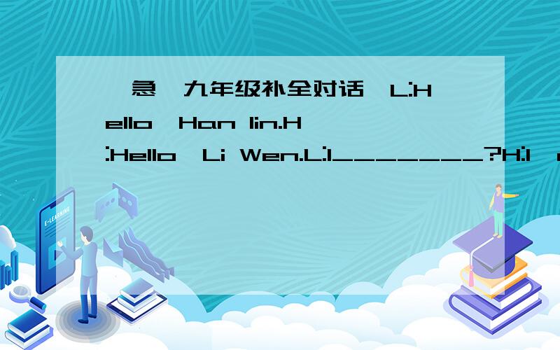 《急》九年级补全对话,L:Hello,Han lin.H:Hello,Li Wen.L:1_______?H:I'm reading today's newspaper.It says every week students in primary schools have a day without homework.2_______?L:I think it's great.I wish I were still in primary school.H: