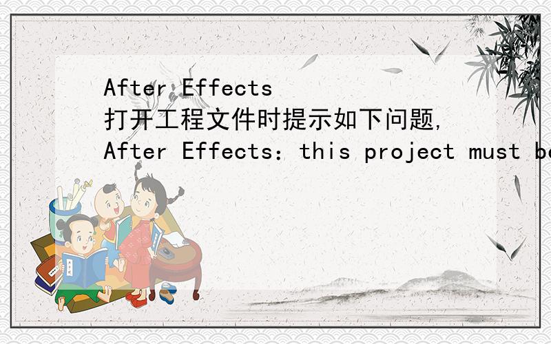 After Effects 打开工程文件时提示如下问题,After Effects：this project must be converted from version 8.0.2(Macintosh Intel) and willopen as an untitled project.Standard Definition pixel aspect ratios will be updated for compatibility and