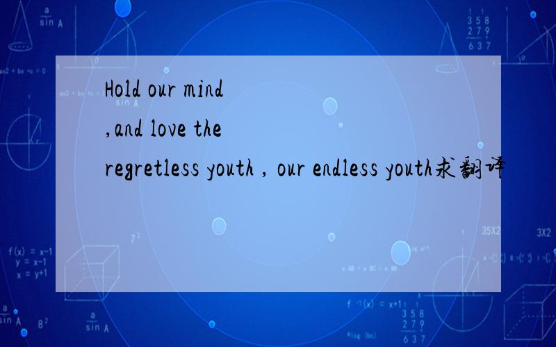 Hold our mind ,and love the regretless youth , our endless youth求翻译