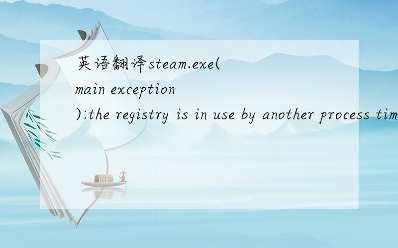英语翻译steam.exe(main exception):the registry is in use by another process timeout expired