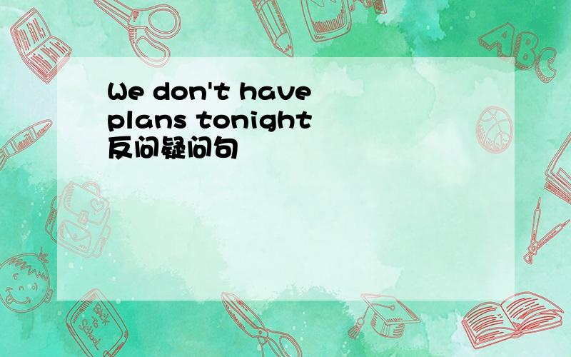 We don't have plans tonight 反问疑问句