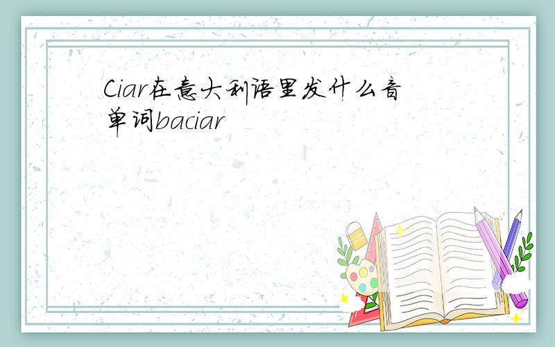 Ciar在意大利语里发什么音单词baciar
