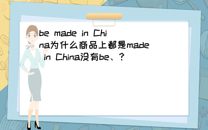 be made in China为什么商品上都是made in China没有be、?