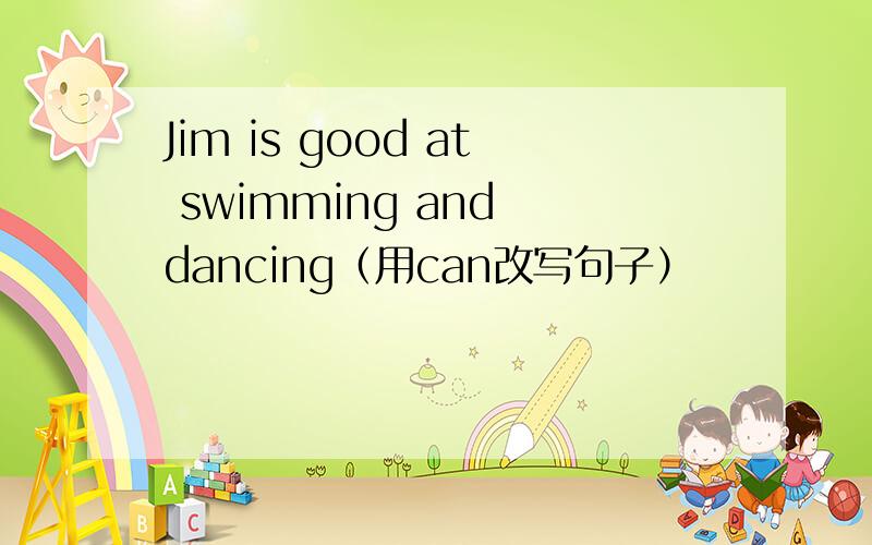 Jim is good at swimming and dancing（用can改写句子）