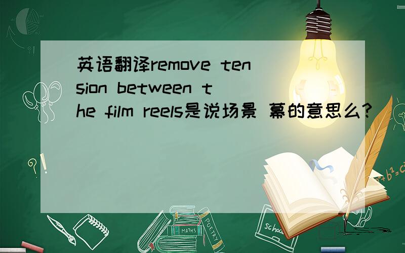 英语翻译remove tension between the film reels是说场景 幕的意思么?