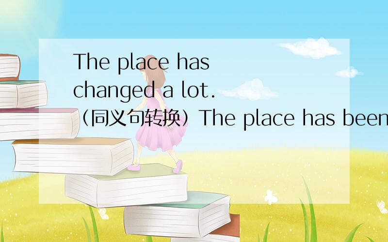 The place has changed a lot.（同义句转换）The place has been quite ___ ___ before.